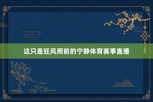 这只是狂风雨前的宁静体育赛事直播