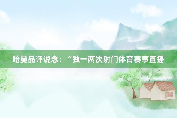 哈曼品评说念:“独一两次射门体育赛事直播