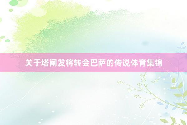 关于塔阐发将转会巴萨的传说体育集锦