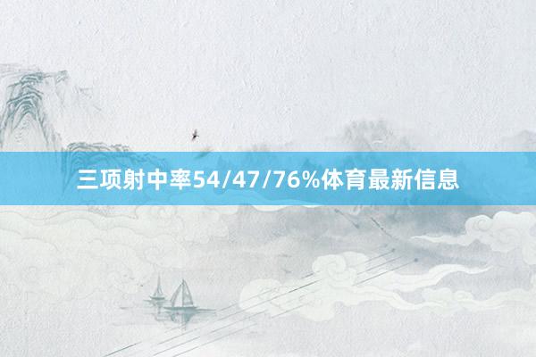 三项射中率54/47/76%体育最新信息