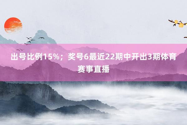 出号比例15%；　　奖号6最近22期中开出3期体育赛事直播