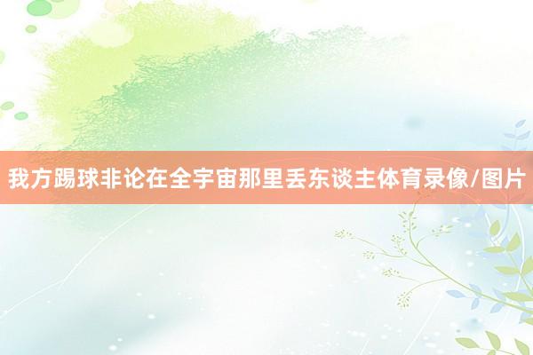 我方踢球非论在全宇宙那里丢东谈主体育录像/图片