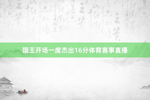 国王开场一度杰出16分体育赛事直播
