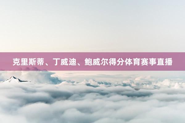 克里斯蒂、丁威迪、鲍威尔得分体育赛事直播