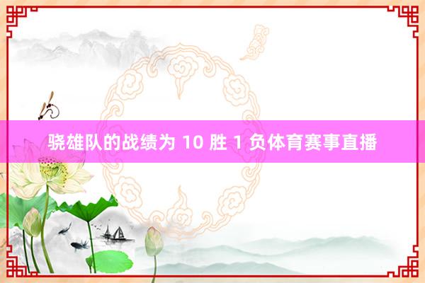骁雄队的战绩为 10 胜 1 负体育赛事直播