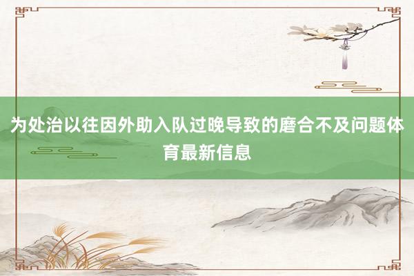 为处治以往因外助入队过晚导致的磨合不及问题体育最新信息