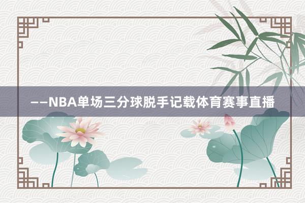 ——NBA单场三分球脱手记载体育赛事直播