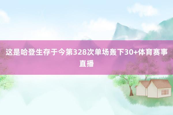 这是哈登生存于今第328次单场轰下30+体育赛事直播