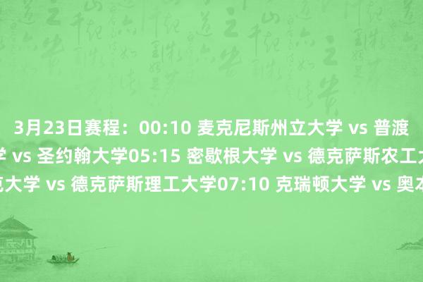 3月23日赛程：00:10 麦克尼斯州立大学 vs 普渡大学02:40 阿肯色大学 vs 圣约翰大学05:15 密歇根大学 vs 德克萨斯农工大学06:10 德雷克大学 vs 德克萨斯理工大学07:10 克瑞顿大学 vs 奥本大学07:45 杨百翰大学 vs 威斯康辛大学08:40 冈萨加大学 vs 休斯敦大学09:40 加利福尼亚大学洛杉矶分校（UCLA）vs 田纳西大学24日赛程：00:10 