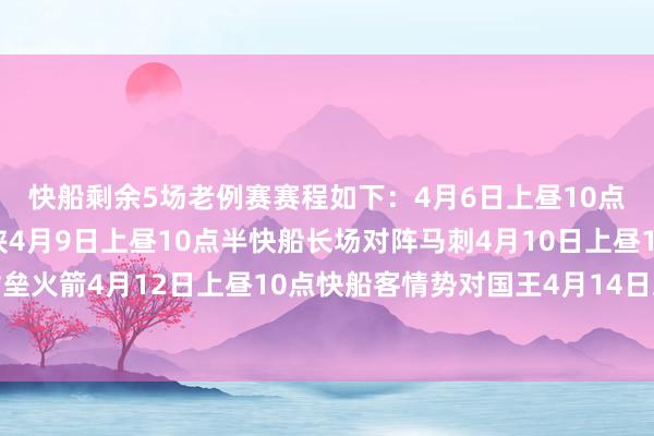 快船剩余5场老例赛赛程如下：4月6日上昼10点半快船长场迎战独行侠4月9日上昼10点半快船长场对阵马刺4月10日上昼10点半快船长场对垒火箭4月12日上昼10点快船客情势对国王4月14日凌晨3点半快船客场对决骁雄体育录像/图片