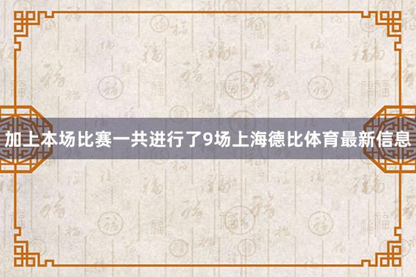 加上本场比赛一共进行了9场上海德比体育最新信息