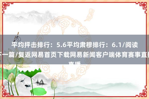 平均抨击排行：5.6平均肃穆排行：6.1/阅读下一篇/复返网易首页下载网易新闻客户端体育赛事直播