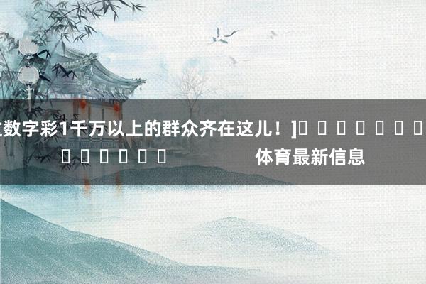 中过数字彩1千万以上的群众齐在这儿！]															                体育最新信息