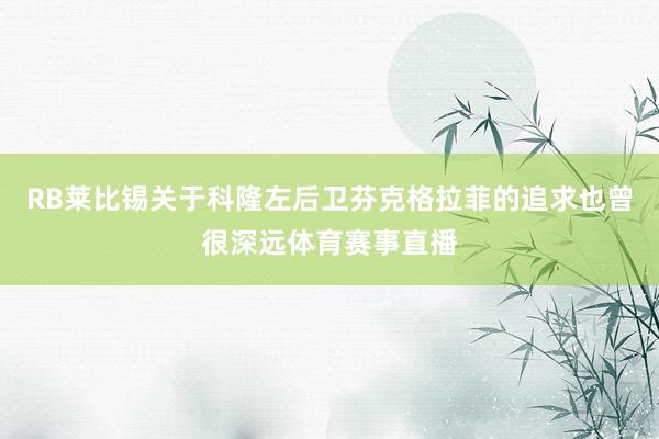 RB莱比锡关于科隆左后卫芬克格拉菲的追求也曾很深远体育赛事直播
