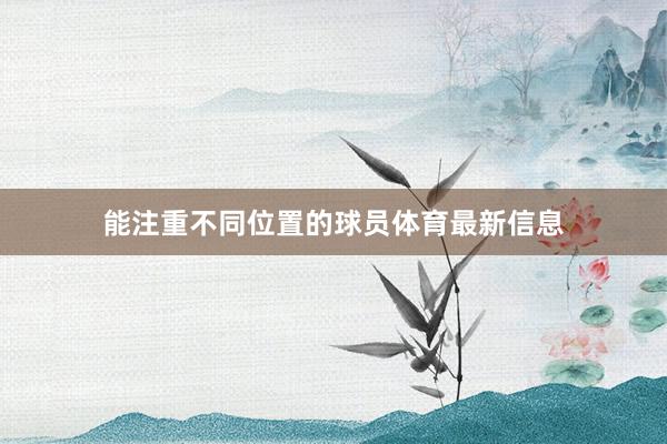 能注重不同位置的球员体育最新信息