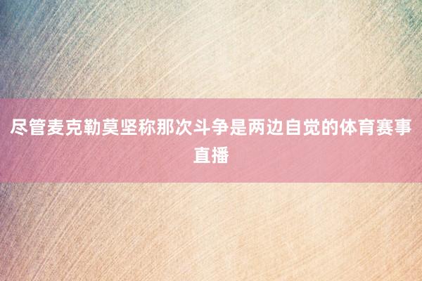 尽管麦克勒莫坚称那次斗争是两边自觉的体育赛事直播