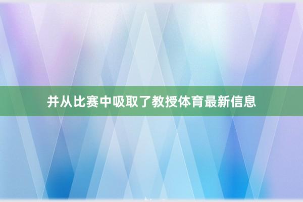 并从比赛中吸取了教授体育最新信息