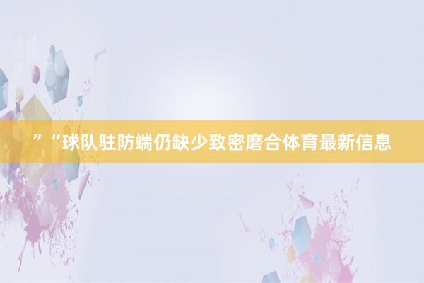 ”“球队驻防端仍缺少致密磨合体育最新信息