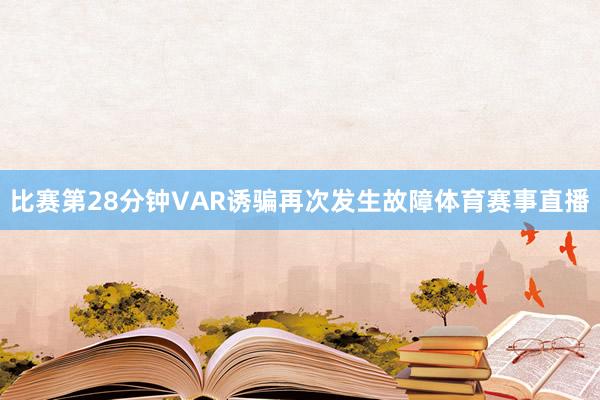 比赛第28分钟VAR诱骗再次发生故障体育赛事直播