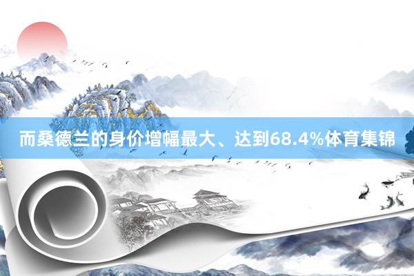 而桑德兰的身价增幅最大、达到68.4%体育集锦