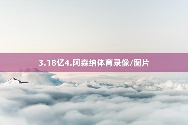 3.18亿4.阿森纳体育录像/图片