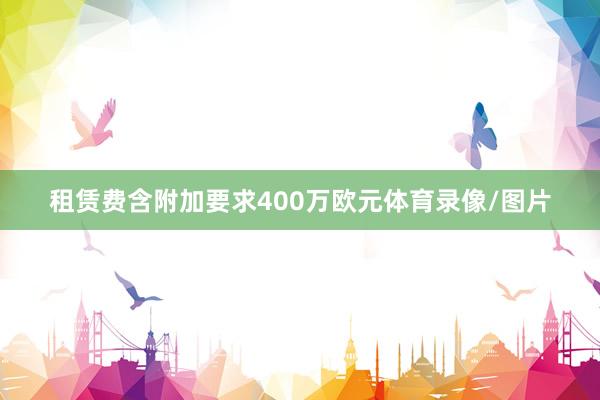 租赁费含附加要求400万欧元体育录像/图片