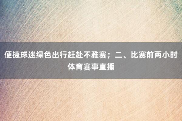 便捷球迷绿色出行赶赴不雅赛;二、比赛前两小时体育赛事直播
