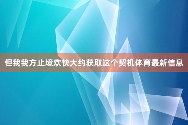 但我我方止境欢快大约获取这个契机体育最新信息