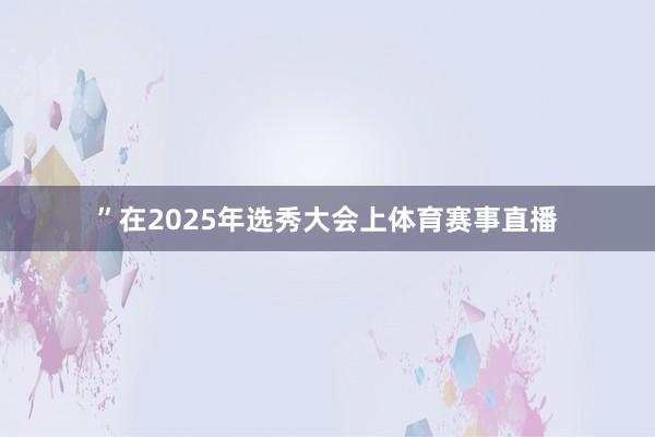 ”在2025年选秀大会上体育赛事直播