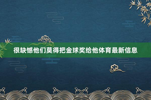 很缺憾他们莫得把金球奖给他体育最新信息