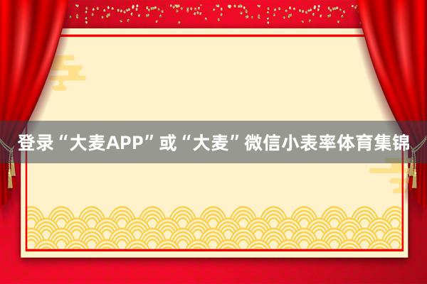 登录“大麦APP”或“大麦”微信小表率体育集锦