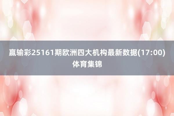赢输彩25161期欧洲四大机构最新数据(17:00)体育集锦