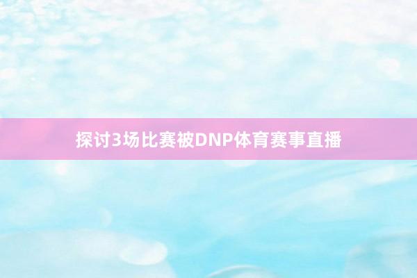 探讨3场比赛被DNP体育赛事直播