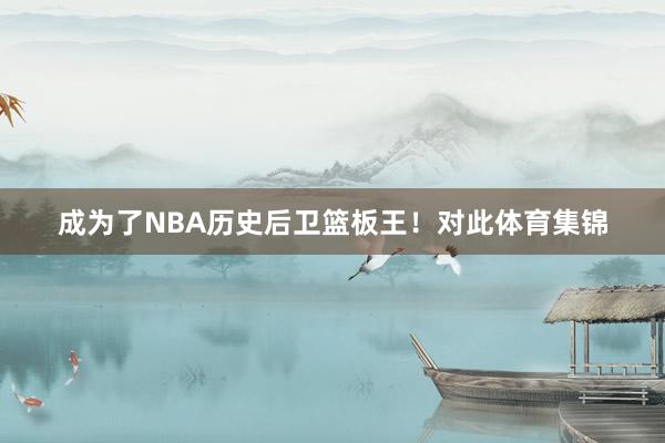 成为了NBA历史后卫篮板王！　　对此体育集锦