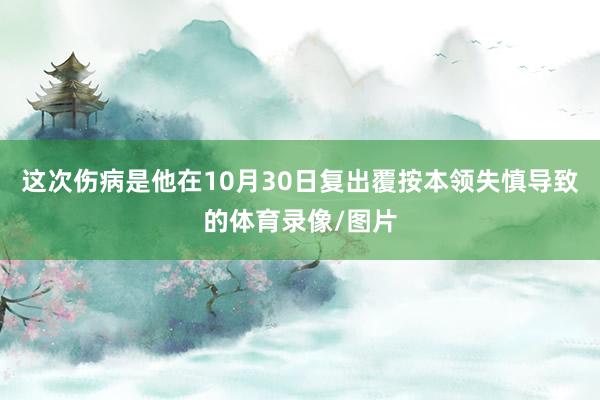这次伤病是他在10月30日复出覆按本领失慎导致的体育录像/图片