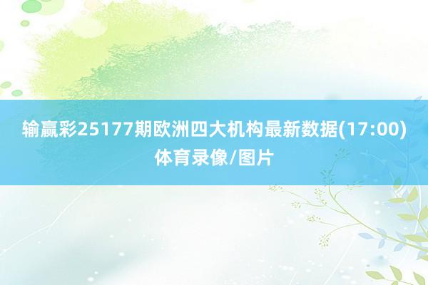 输赢彩25177期欧洲四大机构最新数据(17:00)体育录像/图片