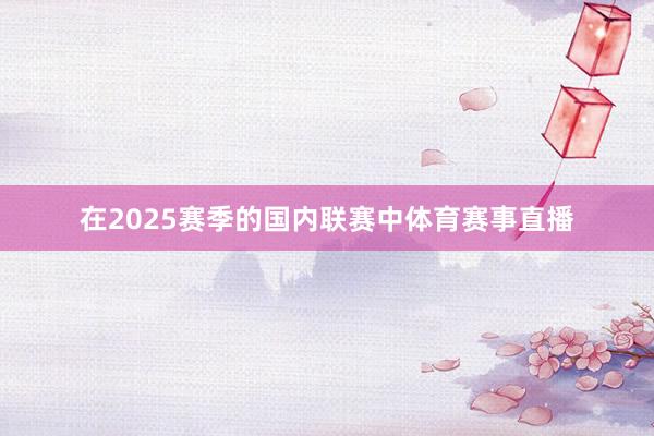 在2025赛季的国内联赛中体育赛事直播