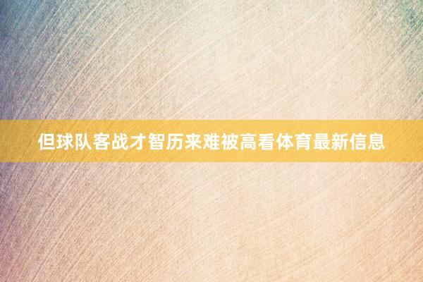 但球队客战才智历来难被高看体育最新信息