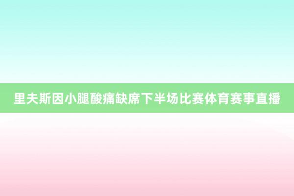 里夫斯因小腿酸痛缺席下半场比赛体育赛事直播