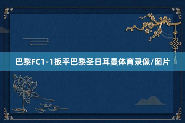 巴黎FC1-1扳平巴黎圣日耳曼体育录像/图片