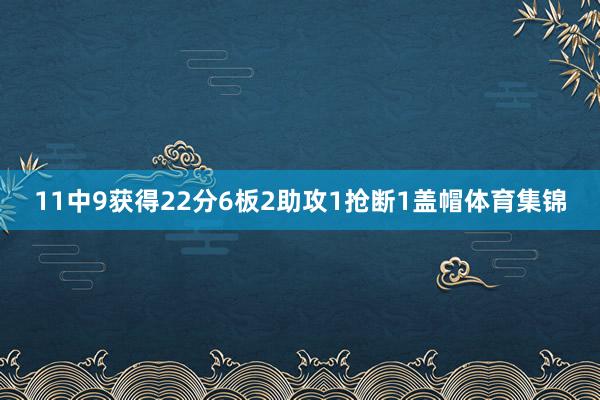 11中9获得22分6板2助攻1抢断1盖帽体育集锦
