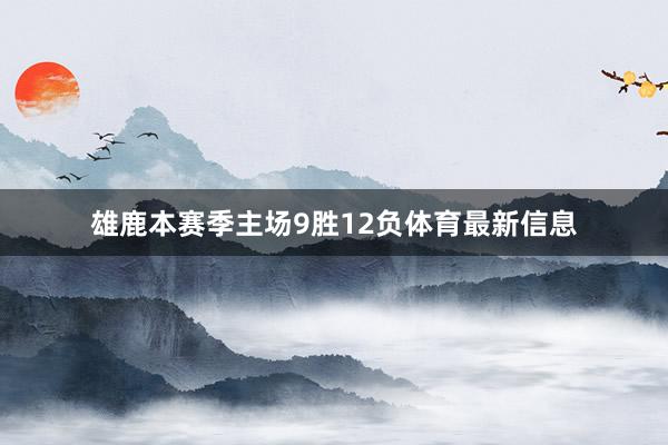 雄鹿本赛季主场9胜12负体育最新信息