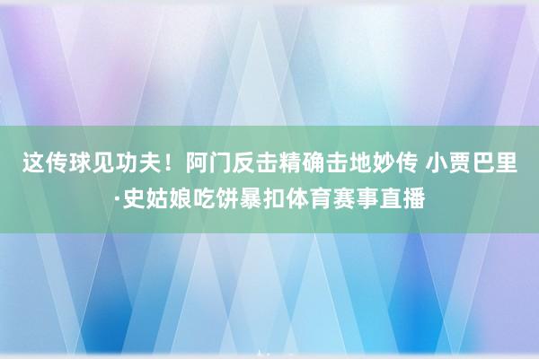 这传球见功夫！阿门反击精确击地妙传 小贾巴里·史姑娘吃饼暴扣体育赛事直播