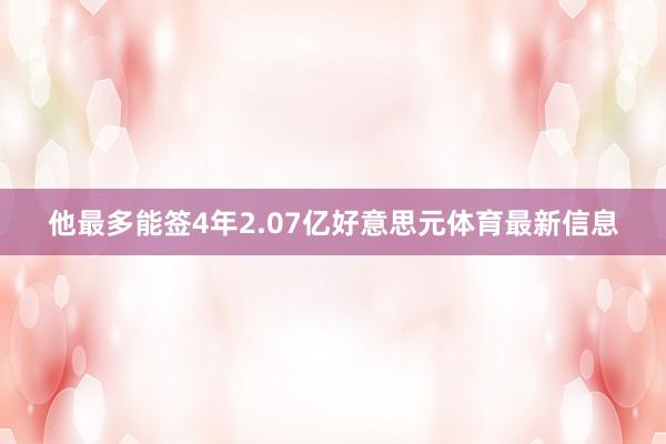 他最多能签4年2.07亿好意思元体育最新信息