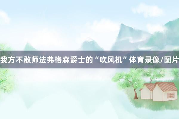 我方不敢师法弗格森爵士的“吹风机”体育录像/图片