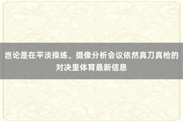 岂论是在平淡操练、摄像分析会议依然真刀真枪的对决里体育最新信息