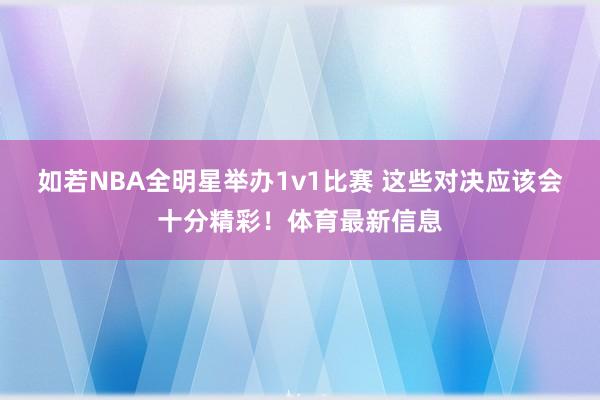 如若NBA全明星举办1v1比赛 这些对决应该会十分精彩！体育最新信息