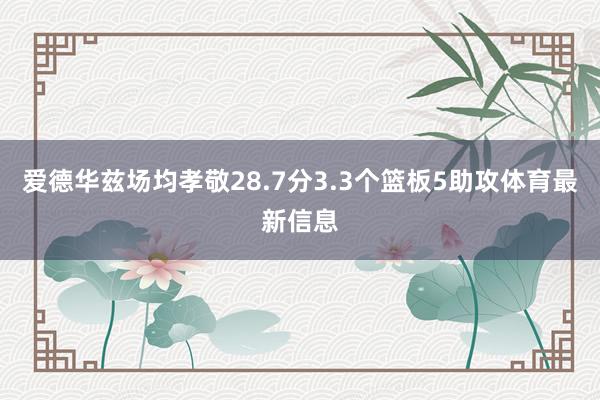 爱德华兹场均孝敬28.7分3.3个篮板5助攻体育最新信息