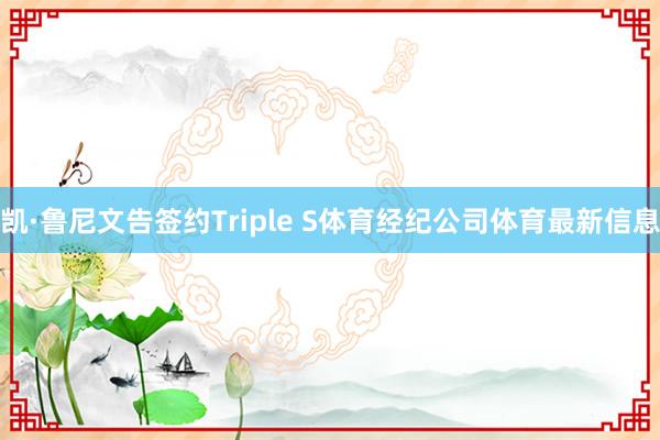 凯·鲁尼文告签约Triple S体育经纪公司体育最新信息