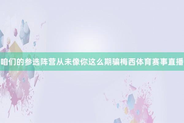 咱们的参选阵营从未像你这么期骗梅西体育赛事直播